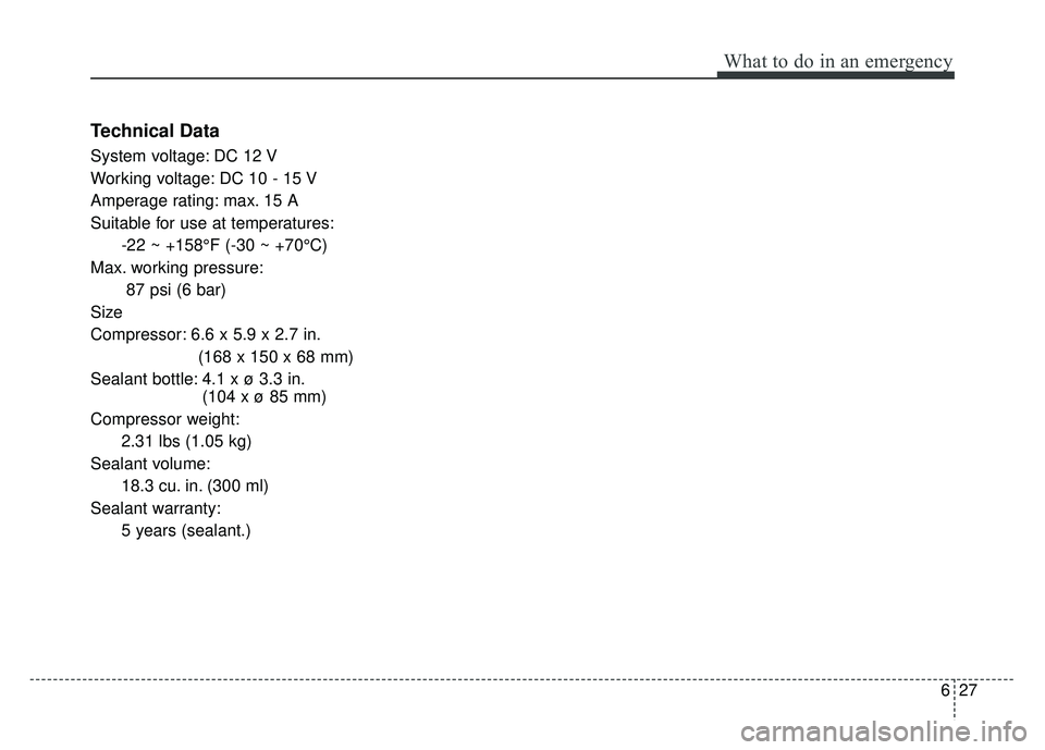 KIA OPTIMA HYBRID 2015  Owners Manual 627
What to do in an emergency
Technical Data
System voltage: DC 12 V
Working voltage: DC 10 - 15 V
Amperage rating: max. 15 A
Suitable for use at temperatures:-22 ~ +158°F (-30 ~ +70°C)
Max. workin