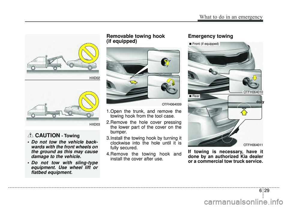 KIA OPTIMA HYBRID 2015  Owners Manual 629
What to do in an emergency
Removable towing hook 
(if equipped)
1.Open the trunk, and remove thetowing hook from the tool case.
2.Remove the hole cover pressing the lower part of the cover on the
