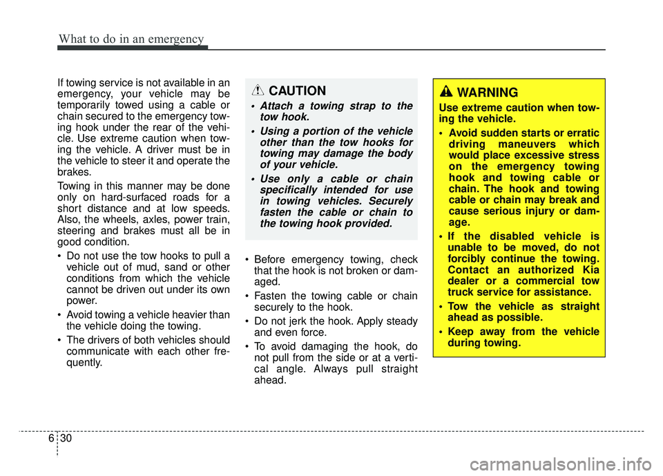 KIA OPTIMA HYBRID 2015  Owners Manual What to do in an emergency
30
6
If towing service is not available in an
emergency, your vehicle may be
temporarily towed using a cable or
chain secured to the emergency tow-
ing hook under the rear o