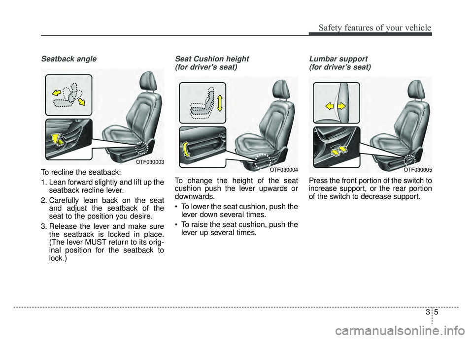 KIA OPTIMA HYBRID 2015 Owners Guide 35
Safety features of your vehicle
Seatback angle
To recline the seatback:
1. Lean forward slightly and lift up theseatback recline lever.
2. Carefully lean back on the seat and adjust the seatback of KIA OPTIMA HYBRID 2015 Owners Guide 35
Safety features of your vehicle
Seatback angle
To recline the seatback:
1. Lean forward slightly and lift up theseatback recline lever.
2. Carefully lean back on the seat and adjust the seatback of
