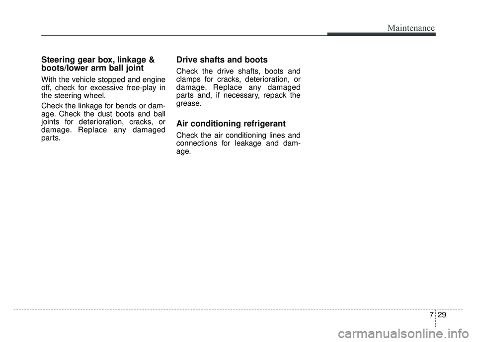 KIA OPTIMA HYBRID 2015 Owners Manual 729
Maintenance
Steering gear box, linkage &
boots/lower arm ball joint
With the vehicle stopped and engine
off, check for excessive free-play in
the steering wheel.
Check the linkage for bends or dam KIA OPTIMA HYBRID 2015 Owners Manual 729
Maintenance
Steering gear box, linkage &
boots/lower arm ball joint
With the vehicle stopped and engine
off, check for excessive free-play in
the steering wheel.
Check the linkage for bends or dam