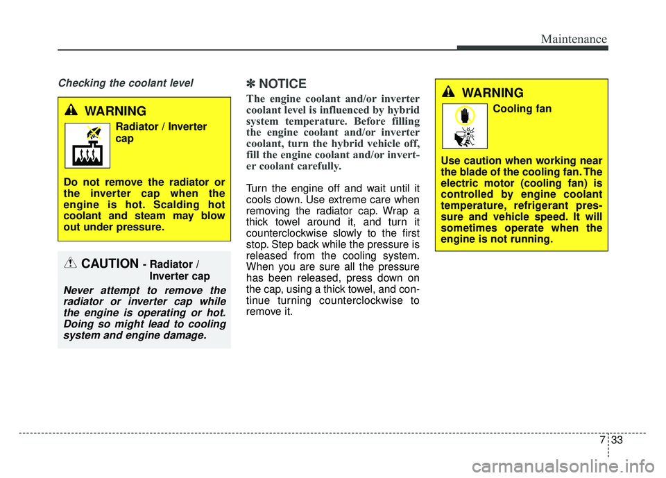 KIA OPTIMA HYBRID 2015 Owners Manual 733
Maintenance
Checking the coolant level✽
✽NOTICE
The engine coolant and/or inverter
coolant level is influenced by hybrid
system temperature. Before filling
the engine coolant and/or inverter
c KIA OPTIMA HYBRID 2015 Owners Manual 733
Maintenance
Checking the coolant level✽
✽NOTICE
The engine coolant and/or inverter
coolant level is influenced by hybrid
system temperature. Before filling
the engine coolant and/or inverter
c