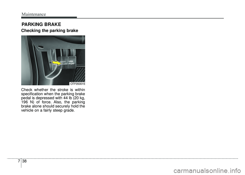 KIA OPTIMA HYBRID 2015 Owners Manual Maintenance
38
7
PARKING BRAKE
Checking the parking brake
Check whether the stroke is within
specification when the parking brake
pedal is depressed with 44 lb (20 kg,
196 N) of force. Also, the par KIA OPTIMA HYBRID 2015 Owners Manual Maintenance
38
7
PARKING BRAKE
Checking the parking brake
Check whether the stroke is within
specification when the parking brake
pedal is depressed with 44 lb (20 kg,
196 N) of force. Also, the par