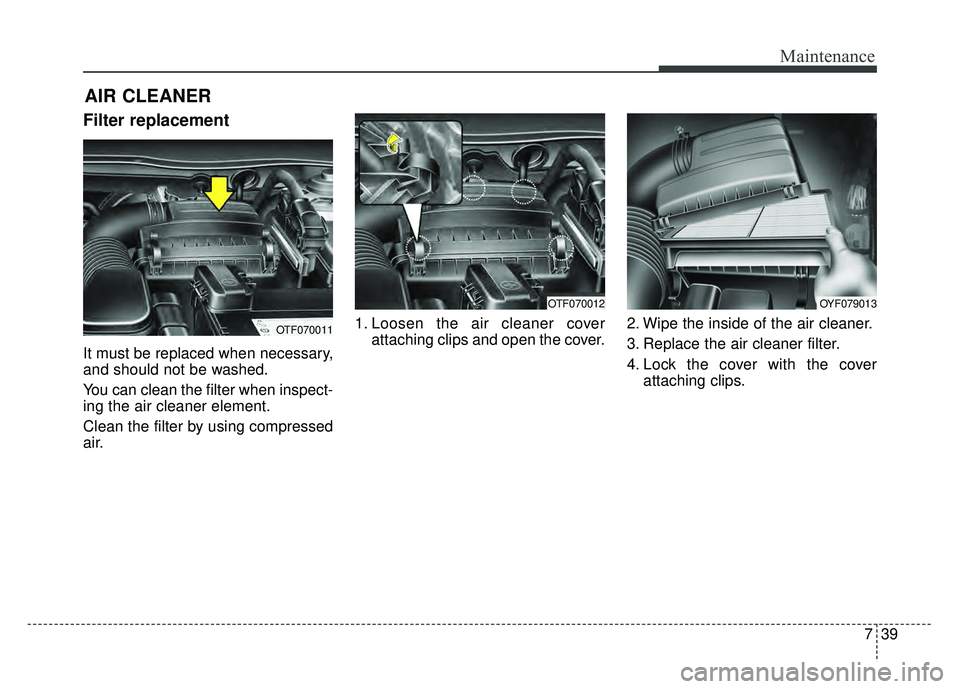 KIA OPTIMA HYBRID 2015  Owners Manual 739
Maintenance
Filter replacement  
It must be replaced when necessary,
and should not be washed.
You can clean the filter when inspect-
ing the air cleaner element.
Clean the filter by using compres