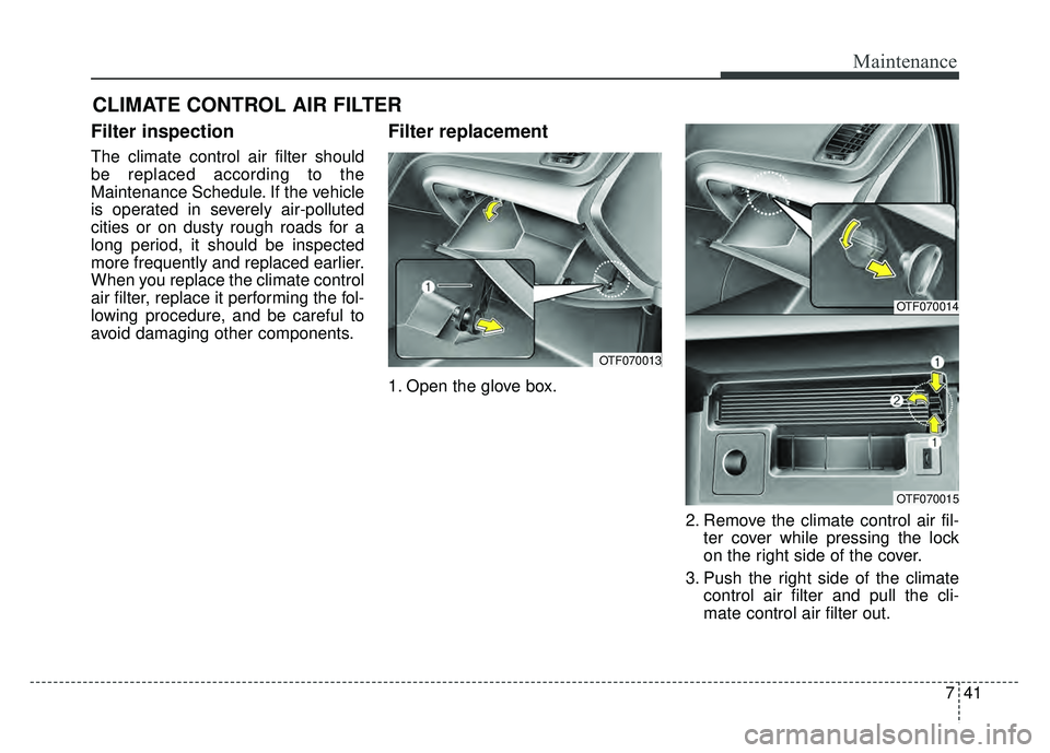 KIA OPTIMA HYBRID 2015  Owners Manual 741
Maintenance
CLIMATE CONTROL AIR FILTER
Filter inspection
The climate control air filter should
be replaced according to the
Maintenance Schedule. If the vehicle
is operated in severely air-pollute