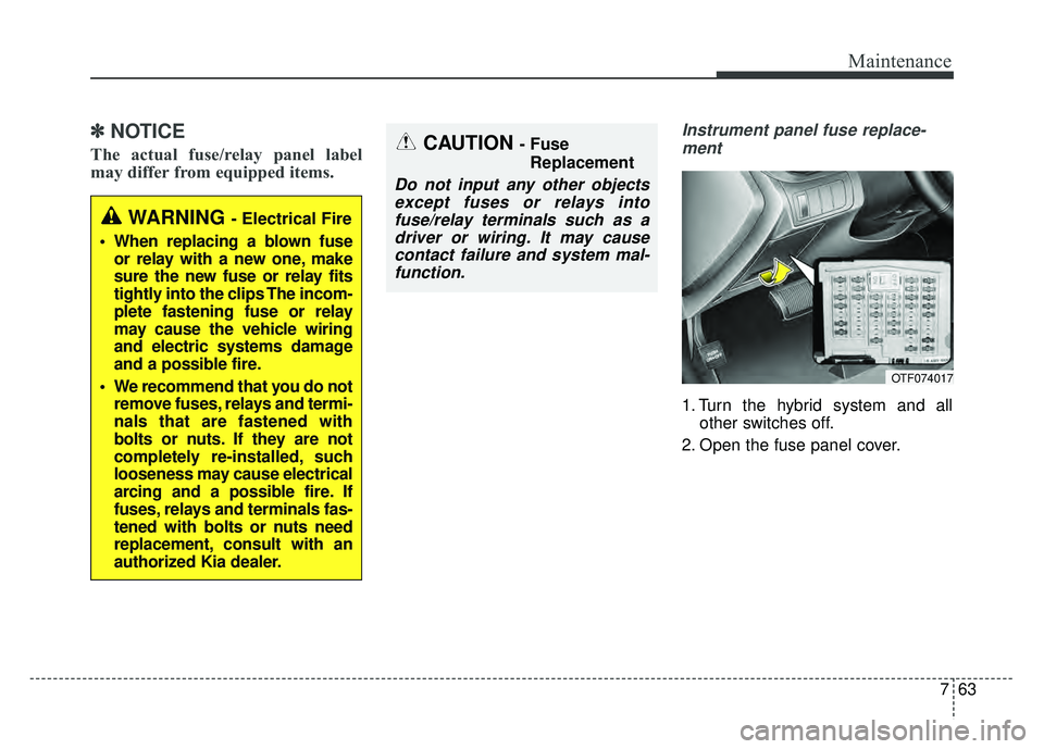 KIA OPTIMA HYBRID 2015  Owners Manual 763
Maintenance
✽
✽NOTICE
The actual fuse/relay panel label
may differ from equipped items.
Instrument panel fuse replace-
ment
1. Turn the hybrid system and all other switches off.
2. Open the fu