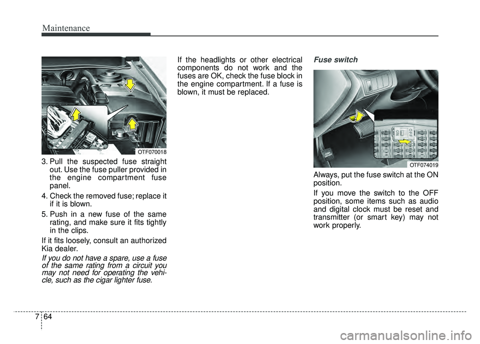 KIA OPTIMA HYBRID 2015  Owners Manual Maintenance
64
7
3. Pull the suspected fuse straight
out. Use the fuse puller provided in
the engine compartment fuse
panel.
4. Check the removed fuse; replace it if it is blown.
5. Push in a new fuse