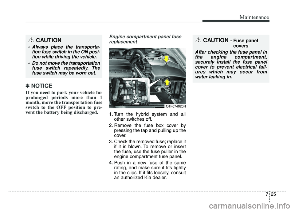 KIA OPTIMA HYBRID 2015  Owners Manual 765
Maintenance
✽
✽NOTICE
If you need to park your vehicle for
prolonged periods more than 1
month, move the transportation fuse
switch to the OFF position to pre-
vent the battery being discharge