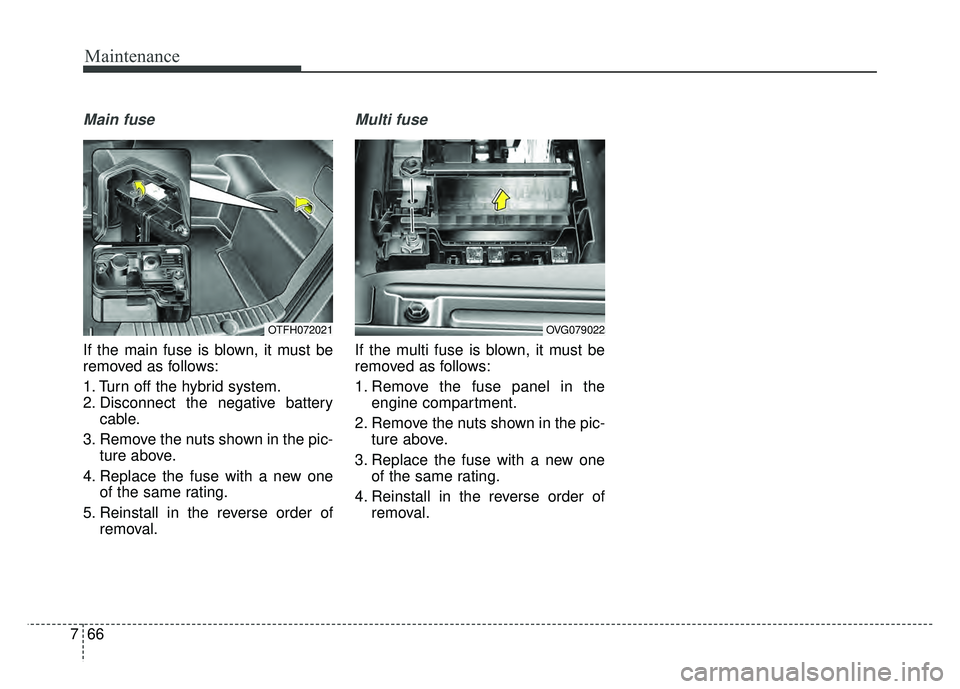 KIA OPTIMA HYBRID 2015  Owners Manual Maintenance
66
7
Main fuse
If the main fuse is blown, it must be
removed as follows:
1. Turn off the hybrid system.
2. Disconnect the negative battery
cable.
3. Remove the nuts shown in the pic- ture 