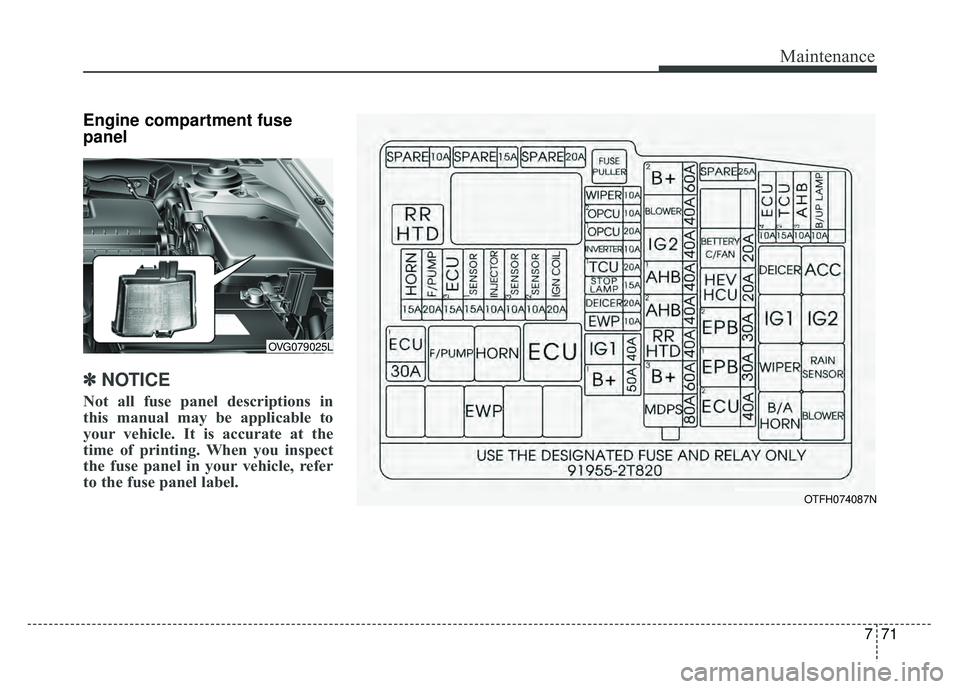 KIA OPTIMA HYBRID 2015  Owners Manual 771
Maintenance
Engine compartment fuse
panel 
✽ ✽NOTICE
Not all fuse panel descriptions in
this manual may be applicable to
your vehicle. It is accurate at the
time of printing. When you inspect
