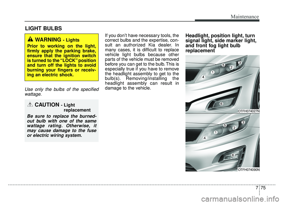 KIA OPTIMA HYBRID 2015 Owners Manual 775
Maintenance
LIGHT BULBS
Use only the bulbs of the specifiedwattage.
If you don’t have necessary tools, the
correct bulbs and the expertise, con-
sult an authorized Kia dealer. In
many cases, it KIA OPTIMA HYBRID 2015 Owners Manual 775
Maintenance
LIGHT BULBS
Use only the bulbs of the specifiedwattage.
If you don’t have necessary tools, the
correct bulbs and the expertise, con-
sult an authorized Kia dealer. In
many cases, it