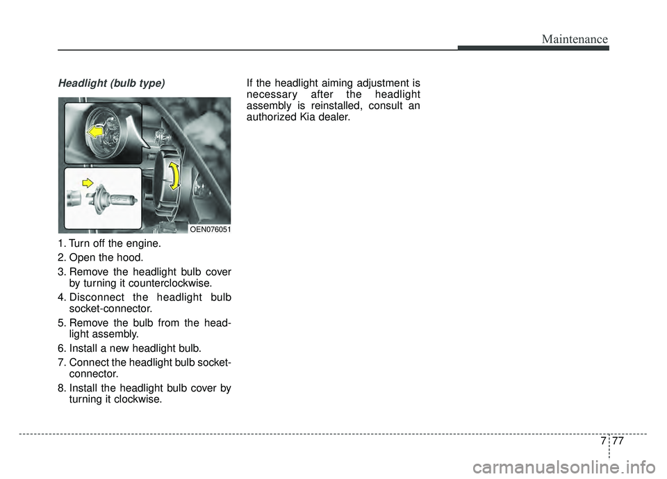 KIA OPTIMA HYBRID 2015  Owners Manual 777
Maintenance
Headlight (bulb type)
1. Turn off the engine.
2. Open the hood.
3. Remove the headlight bulb coverby turning it counterclockwise.
4. Disconnect the headlight bulb socket-connector.
5. 