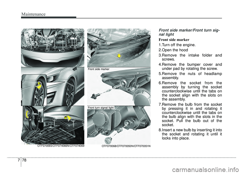 KIA OPTIMA HYBRID 2015  Owners Manual Maintenance
78
7
Front side marker/Front turn sig-
nal light
Front side marker
1.Turn off the engine.
2.Open the hood
3.Remove the intake folder and screws.
4.Remove the bumper cover and under pad by 