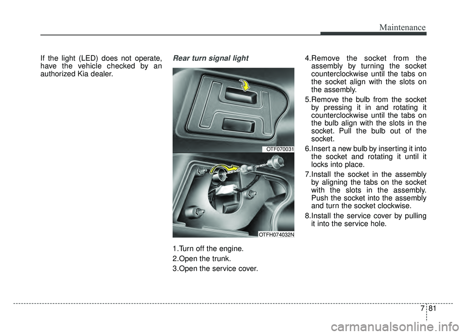 KIA OPTIMA HYBRID 2015  Owners Manual 781
Maintenance
If the light (LED) does not operate,
have the vehicle checked by an
authorized Kia dealer.Rear turn signal light
1.Turn off the engine.
2.Open the trunk.
3.Open the service cover.4.Rem