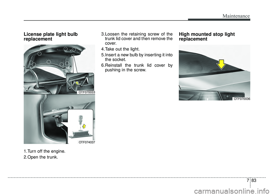 KIA OPTIMA HYBRID 2015  Owners Manual 783
Maintenance
License plate light bulb
replacement
1.Turn off the engine.
2.Open the trunk.3.Loosen the retaining screw of the
trunk lid cover and then remove the
cover.
4.Take out the light.
5.Inse