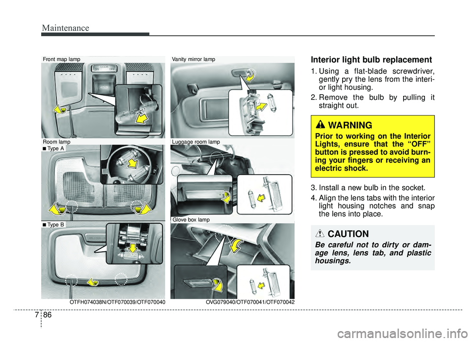 KIA OPTIMA HYBRID 2015  Owners Manual Maintenance
86
7
Interior light bulb replacement
1. Using a flat-blade screwdriver,
gently pry the lens from the interi-
or light housing.
2. Remove the bulb by pulling it straight out.
3. Install a n