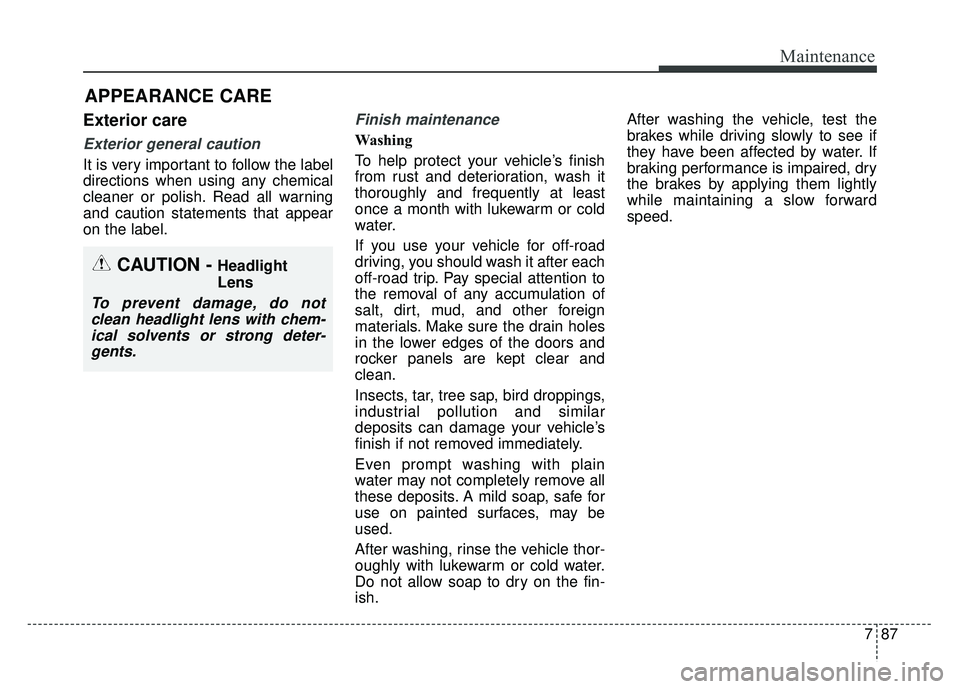 KIA OPTIMA HYBRID 2015  Owners Manual 787
Maintenance
APPEARANCE CARE
Exterior care
Exterior general caution 
It is very important to follow the label
directions when using any chemical
cleaner or polish. Read all warning
and caution stat