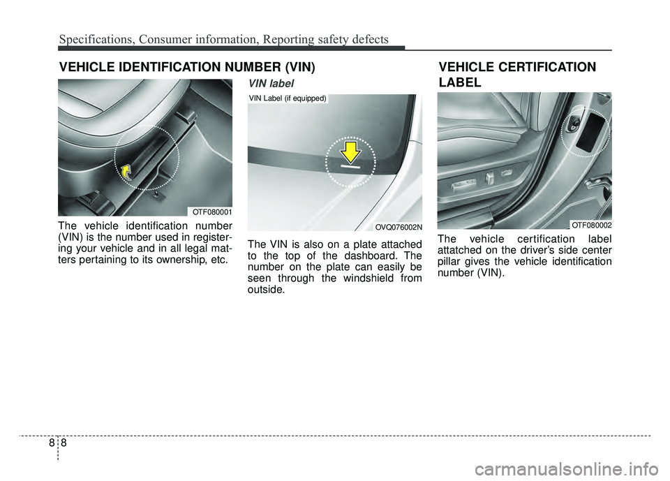 KIA OPTIMA HYBRID 2015  Owners Manual Specifications, Consumer information, Reporting safety defects
88
VEHICLE IDENTIFICATION NUMBER (VIN)
The vehicle identification number
(VIN) is the number used in register-
ing your vehicle and in al