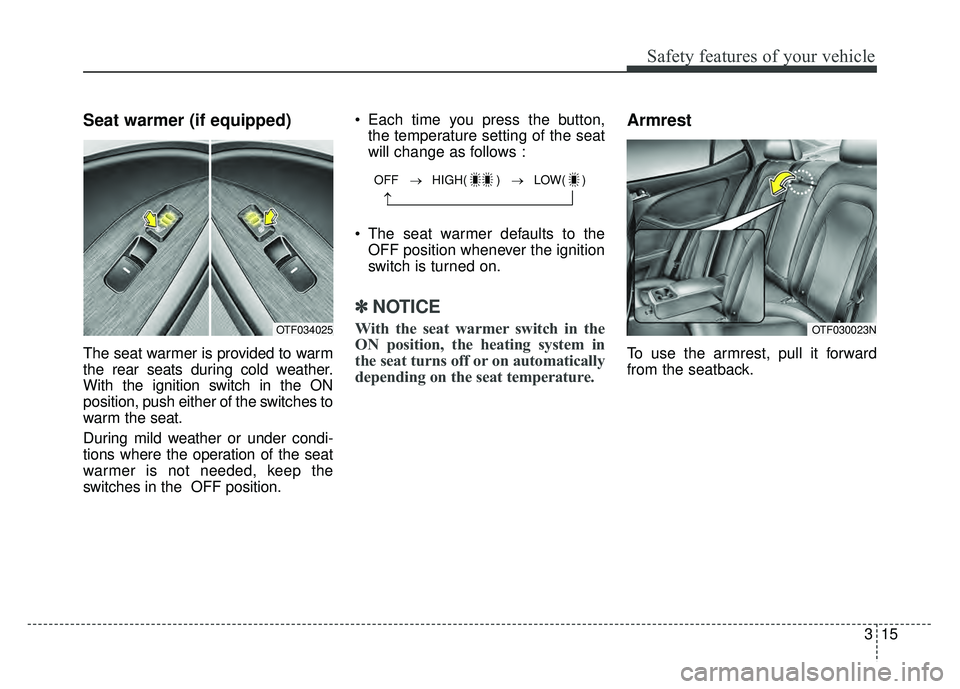 KIA OPTIMA HYBRID 2015 Service Manual 315
Safety features of your vehicle
Seat warmer (if equipped)
The seat warmer is provided to warm
the rear seats during cold weather.
With the ignition switch in the ON
position, push either of the sw KIA OPTIMA HYBRID 2015 Service Manual 315
Safety features of your vehicle
Seat warmer (if equipped)
The seat warmer is provided to warm
the rear seats during cold weather.
With the ignition switch in the ON
position, push either of the sw