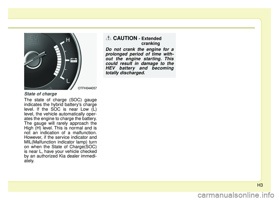 KIA OPTIMA HYBRID 2015  Owners Manual H3
State of charge
The state of charge (SOC) gauge
indicates the hybrid batterys charge
level. If the SOC is near Low (L)
level, the vehicle automatically oper-
ates the engine to charge the battery.