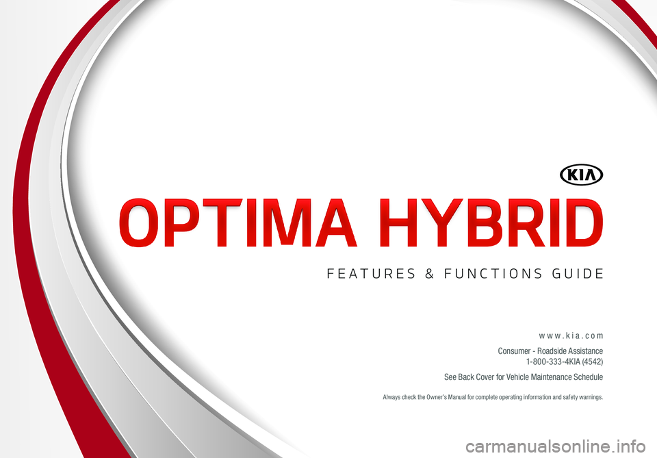 KIA OPTIMA HYBRID 2015  Features and Functions Guide www.kia.com
Consumer - Roadside Assistance 1-800-333-4KIA (4542)
See Back Cover for Vehicle Maintenance Schedule  Always check the Owner’s Manual for complete operating information and safety warnin