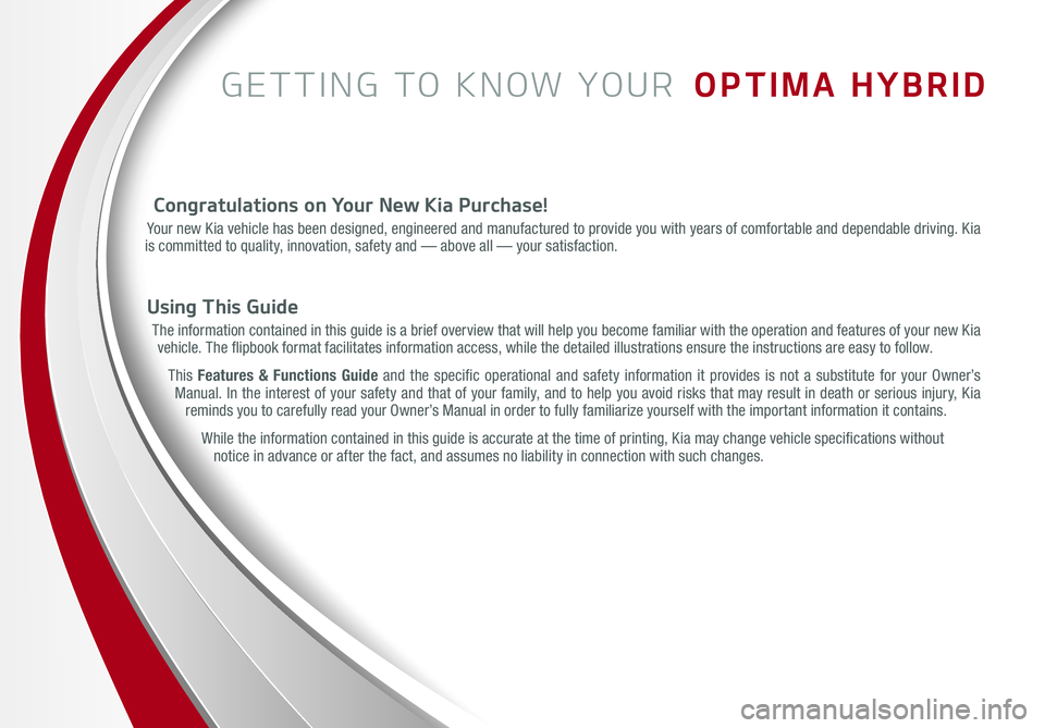KIA OPTIMA HYBRID 2015  Features and Functions Guide GETTING TO KNOW YOUR  OPTIMA HYBRID
Congratulations on Your New Kia Purchase!
Your new Kia vehicle has been designed, engineered and manufactured to provide you with years of comfortable and dependabl