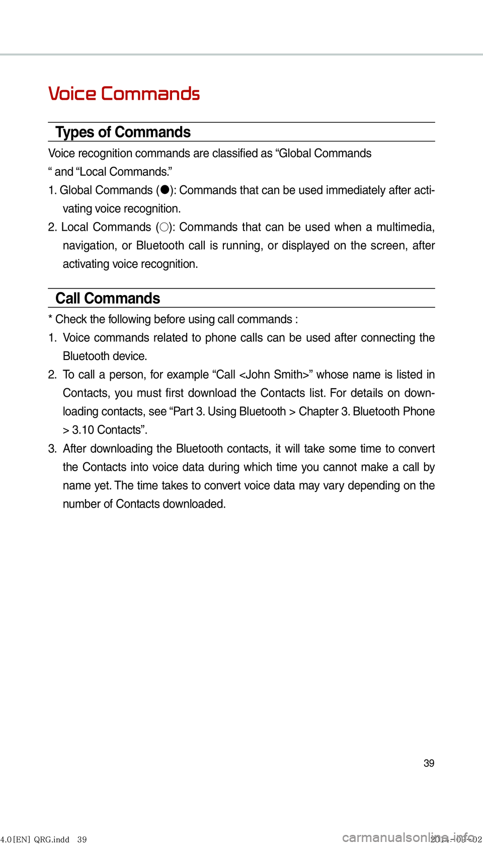 KIA OPTIMA HYBRID 2015  Navigation System Quick Reference Guide 39
0039
Types of Commands
Voice recognition commands are classified as “Global Commands
“ and “Local Commands.”
1. Global Commands ("J
): Commands that can be used immediately after acti-
vati