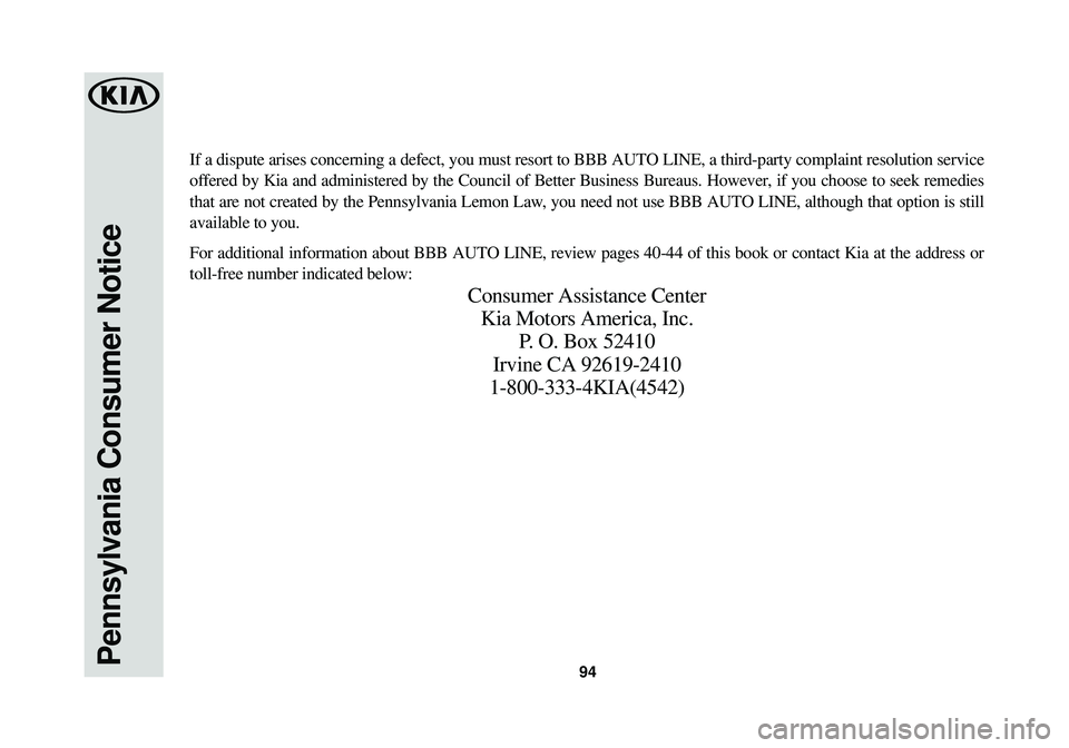 KIA OPTIMA HYBRID 2015 Warranty and Consumer Information Guide 94Pennsylvania Consumer Notice
If a dispute arises concerning a defect, you must resort to BBB AUTO LIN\
E, a third-party complaint resolution service
offered by Kia and administered by the Council of KIA OPTIMA HYBRID 2015 Warranty and Consumer Information Guide 94Pennsylvania Consumer Notice
If a dispute arises concerning a defect, you must resort to BBB AUTO LIN\
E, a third-party complaint resolution service
offered by Kia and administered by the Council of