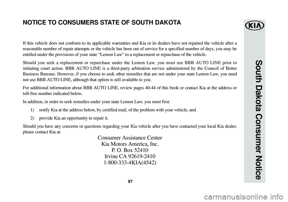 KIA OPTIMA HYBRID 2015 Warranty and Consumer Information Guide 97
South Dakota Consumer Notice
If this vehicle does not conform to its applicable warranties and Kia or\
its dealers have not repaired the vehicle after a
reasonable number of repair attempts or the KIA OPTIMA HYBRID 2015 Warranty and Consumer Information Guide 97
South Dakota Consumer Notice
If this vehicle does not conform to its applicable warranties and Kia or\
its dealers have not repaired the vehicle after a
reasonable number of repair attempts or the