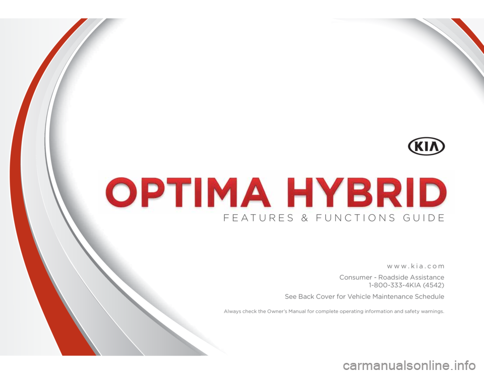 KIA OPTIMA HYBRID 2014  Features and Functions Guide www.kia.com
Consumer - Roadside Assistance 
1-800-333-4KIA (4542)
See Back Cover for Vehicle Maintenance Schedule 
 
Always check the Owner’s Manual for complete operating information and safety war