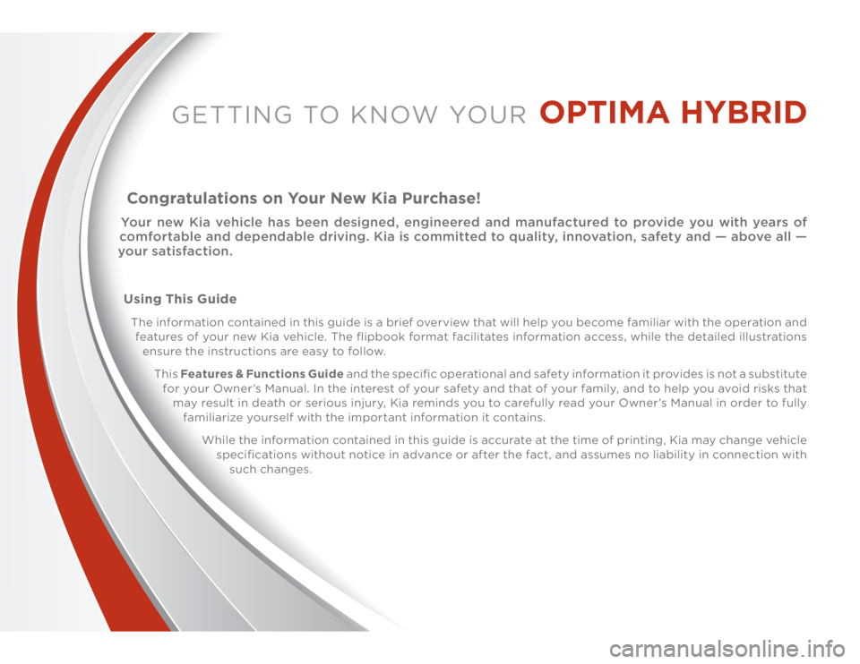 KIA OPTIMA HYBRID 2014  Features and Functions Guide GETTING TO KNOW YOUR
 OPTIMA HYBRID
Congratulations on Your New Kia Purchase!Your new Kia vehicle has been designed, engineered and manufactured to provide you with years of 
comfortable and dependabl