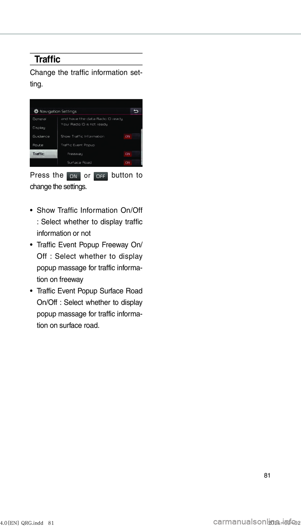 KIA OPTIMA HYBRID 2014  Navigation System Quick Reference Guide 81
Tr a f ﬁ c
Change the traffic information set-
ting.
Press the 00320031 or 003200290029 button to 
change the settings.
 
• Show Traffic Information On/Off 
: Select whether to display traffic 