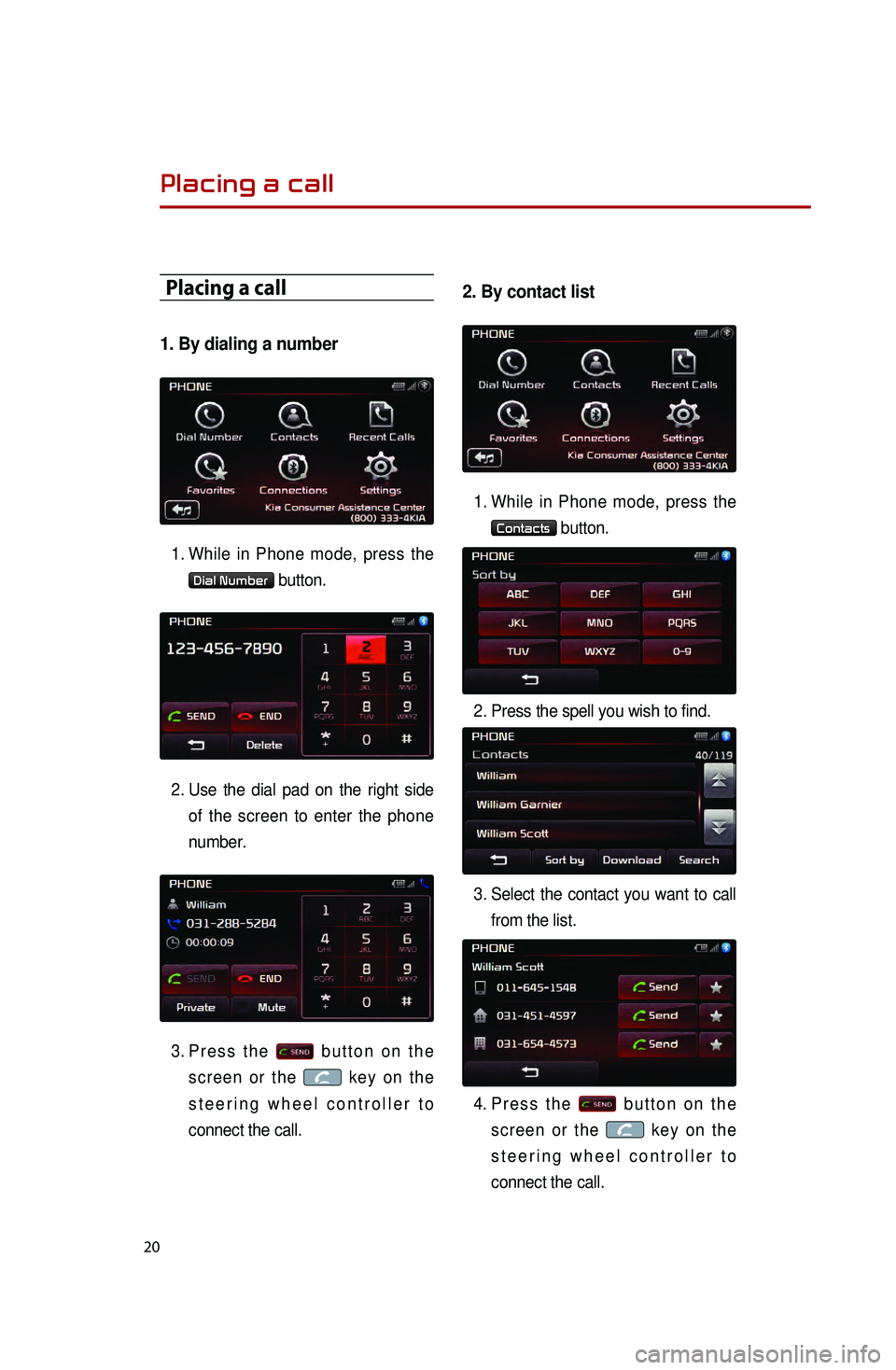 KIA OPTIMA HYBRID 2014 Quick Reference Guide 20
Placing a call
1. By dialing a number
1. While in Phone mode, press the
Dial Number button.
2.
Use the dial pad on the right side of
the screen to enter the phone
number.
3.
Press the
KIA OPTIMA HYBRID 2014 Quick Reference Guide 20
Placing a call
1. By dialing a number
1. While in Phone mode, press the
Dial Number button.
2.
Use the dial pad on the right side of
the screen to enter the phone
number.
3.
Press the