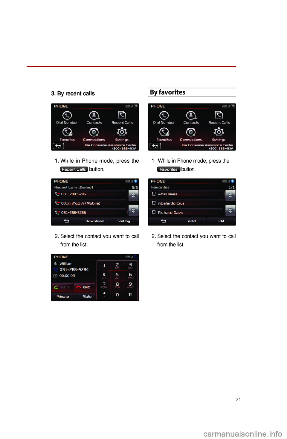 KIA OPTIMA HYBRID 2014 Quick Reference Guide 21
3. By recent calls
1. While in Phone mode, press the
Recent Calls button.
2.
Select
the contact you want to call
from the list.
By favorites
1.While in Phone mode, press the
Favorites bu KIA OPTIMA HYBRID 2014 Quick Reference Guide 21
3. By recent calls
1. While in Phone mode, press the
Recent Calls button.
2.
Select
the contact you want to call
from the list.
By favorites
1.While in Phone mode, press the
Favorites bu