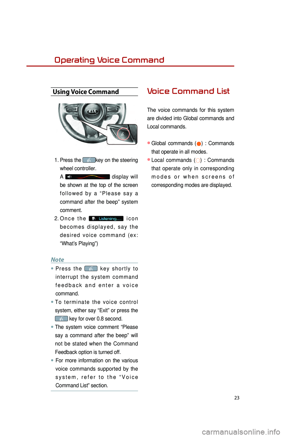 KIA OPTIMA HYBRID 2014 Quick Reference Guide 23
Operating Voice Command
Using Voice Command
1. Press the key on the steering
wheel controller.
A
display will
be shown at the top of the screen
followed by a “Please say a
command after th KIA OPTIMA HYBRID 2014 Quick Reference Guide 23
Operating Voice Command
Using Voice Command
1. Press the key on the steering
wheel controller.
A
display will
be shown at the top of the screen
followed by a “Please say a
command after th