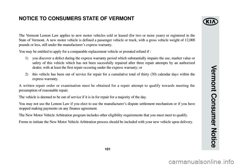 KIA OPTIMA HYBRID 2014 Warranty and Consumer Information Guide 101
Vermont Consumer Notice
The Vermont Lemon Law applies to new motor vehicles sold or leased (for two \
or more years) or registered in the
State of Vermont. A new motor vehicle is defined a passeng KIA OPTIMA HYBRID 2014 Warranty and Consumer Information Guide 101
Vermont Consumer Notice
The Vermont Lemon Law applies to new motor vehicles sold or leased (for two \
or more years) or registered in the
State of Vermont. A new motor vehicle is defined a passeng