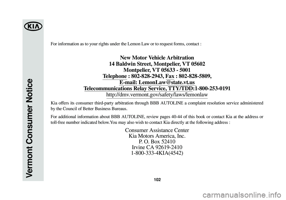 KIA OPTIMA HYBRID 2014 Warranty and Consumer Information Guide 102Vermont Consumer Notice
For information as to your rights under the Lemon Law or to request form\
s, contact :
New Motor Vehicle Arbitration
14 Baldwin Street, Montpelier, VT 05602 Montpelier, VT KIA OPTIMA HYBRID 2014 Warranty and Consumer Information Guide 102Vermont Consumer Notice
For information as to your rights under the Lemon Law or to request form\
s, contact :
New Motor Vehicle Arbitration
14 Baldwin Street, Montpelier, VT 05602 Montpelier, VT