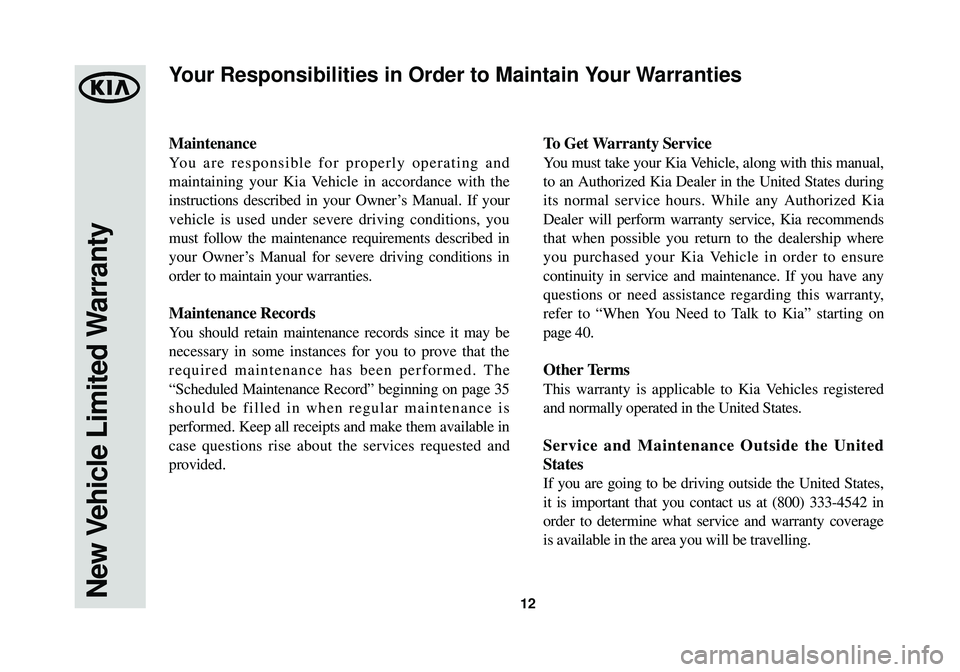 KIA OPTIMA HYBRID 2014  Warranty and Consumer Information Guide 12
Maintenance
You are responsible for properly operating and
maintaining your Kia Vehicle in accordance with the
instructions described in your Owner’s Manual. If your
vehicle is used under severe 