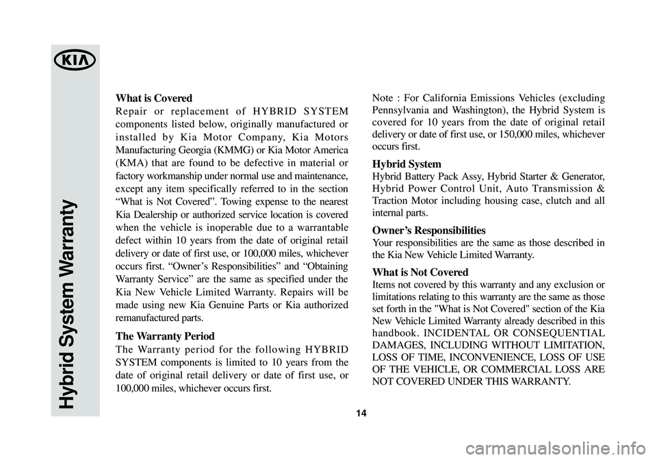 KIA OPTIMA HYBRID 2014  Warranty and Consumer Information Guide Hybrid System Warranty14
What is Covered
Repair or replacement of HYBRID SYSTEM
components listed below, originally manufactured or
installed by Kia Motor Company, Kia Motors
Manufacturing Georgia (KM