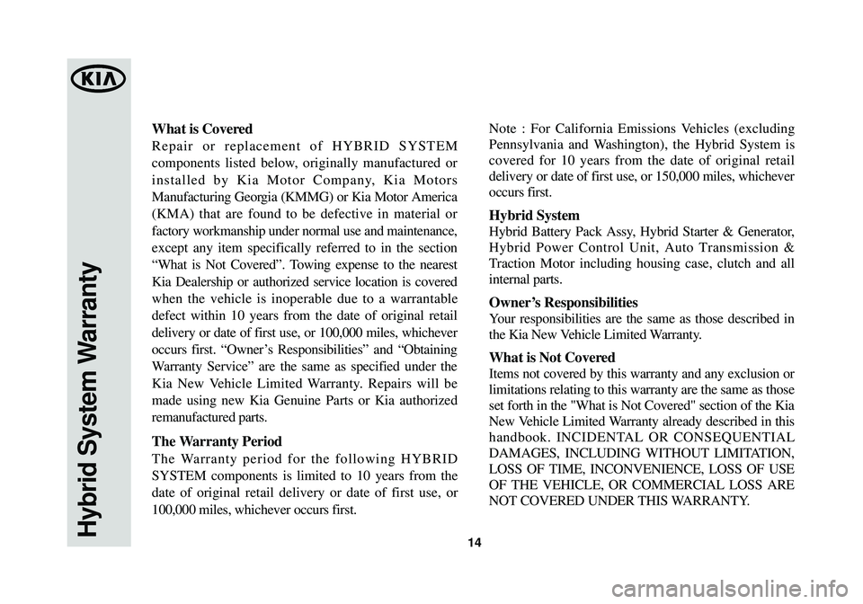 KIA OPTIMA HYBRID 2014 Warranty and Consumer Information Guide Hybrid System Warranty14
What is Covered
Repair or replacement of HYBRID SYSTEM
components listed below, originally manufactured or
installed by Kia Motor Company, Kia Motors
Manufacturing Georgia (KM KIA OPTIMA HYBRID 2014 Warranty and Consumer Information Guide Hybrid System Warranty14
What is Covered
Repair or replacement of HYBRID SYSTEM
components listed below, originally manufactured or
installed by Kia Motor Company, Kia Motors
Manufacturing Georgia (KM