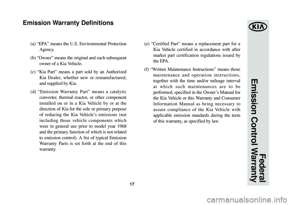 KIA OPTIMA HYBRID 2014 Warranty and Consumer Information Guide 17
(a) “EPA” means the U.S. Environmental ProtectionAgency.
(b) “Owner” means the original and each subsequent owner of a Kia Vehicle.
(c) “Kia Part” means a part sold by an Authorized K KIA OPTIMA HYBRID 2014 Warranty and Consumer Information Guide 17
(a) “EPA” means the U.S. Environmental ProtectionAgency.
(b) “Owner” means the original and each subsequent owner of a Kia Vehicle.
(c) “Kia Part” means a part sold by an Authorized K