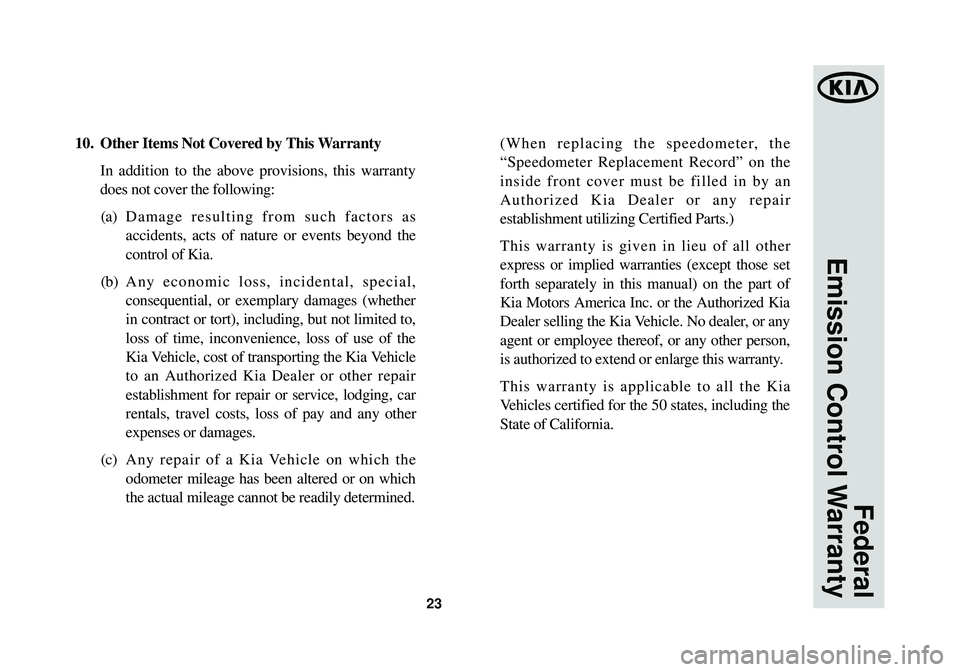 KIA OPTIMA HYBRID 2014 Warranty and Consumer Information Guide 23
10. Other Items Not Covered by This WarrantyIn addition to the above provisions, this warranty
does not cover the following: (a) Damage resulting from such factors as
accidents, acts of nature or e KIA OPTIMA HYBRID 2014 Warranty and Consumer Information Guide 23
10. Other Items Not Covered by This WarrantyIn addition to the above provisions, this warranty
does not cover the following: (a) Damage resulting from such factors as
accidents, acts of nature or e