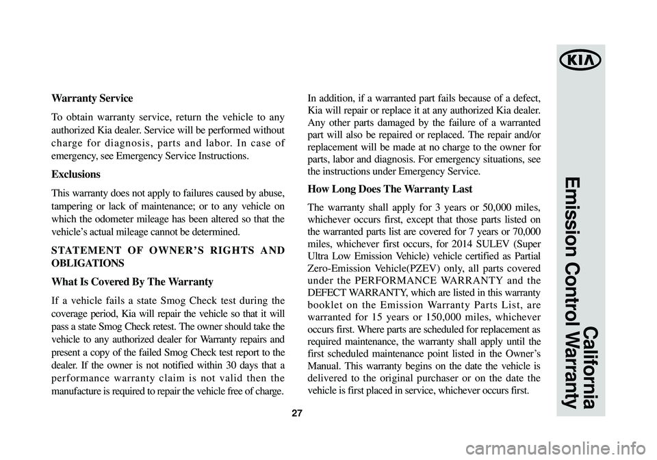 KIA OPTIMA HYBRID 2014 Warranty and Consumer Information Guide 27
California
Emission Control Warranty
W arranty Service
To obtain warranty service, return the vehicle to any
authorized Kia dealer. Service will be performed without
charge for diagnosis, parts a KIA OPTIMA HYBRID 2014 Warranty and Consumer Information Guide 27
California
Emission Control Warranty
W arranty Service
To obtain warranty service, return the vehicle to any
authorized Kia dealer. Service will be performed without
charge for diagnosis, parts a
