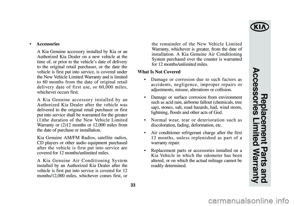 KIA OPTIMA HYBRID 2014 Warranty and Consumer Information Guide 33
Replacement Parts and
Accessories Limited Warranty
• Accessories
A Kia Genuine accessory installed by Kia or an
Authorized Kia Dealer on a new vehicle at the
time of, or prior to the vehicle’s KIA OPTIMA HYBRID 2014 Warranty and Consumer Information Guide 33
Replacement Parts and
Accessories Limited Warranty
• Accessories
A Kia Genuine accessory installed by Kia or an
Authorized Kia Dealer on a new vehicle at the
time of, or prior to the vehicle’s