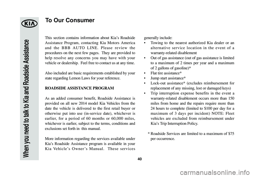 KIA OPTIMA HYBRID 2014 Warranty and Consumer Information Guide 40When you need to talk to Kia and Roadside Assistance
This section contains information about Kia’s Roadside
Assistance Program, contacting Kia Motors America
and the BBB AUTO LINE. Please review t KIA OPTIMA HYBRID 2014 Warranty and Consumer Information Guide 40When you need to talk to Kia and Roadside Assistance
This section contains information about Kia’s Roadside
Assistance Program, contacting Kia Motors America
and the BBB AUTO LINE. Please review t