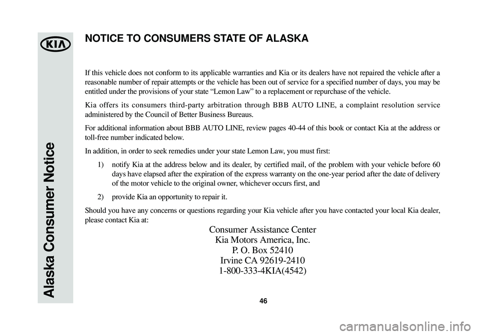 KIA OPTIMA HYBRID 2014 Warranty and Consumer Information Guide Alaska Consumer Notice46
If this vehicle does not conform to its applicable warranties and Kia or\
its dealers have not repaired the vehicle after a
reasonable number of repair attempts or the vehicl KIA OPTIMA HYBRID 2014 Warranty and Consumer Information Guide Alaska Consumer Notice46
If this vehicle does not conform to its applicable warranties and Kia or\
its dealers have not repaired the vehicle after a
reasonable number of repair attempts or the vehicl
