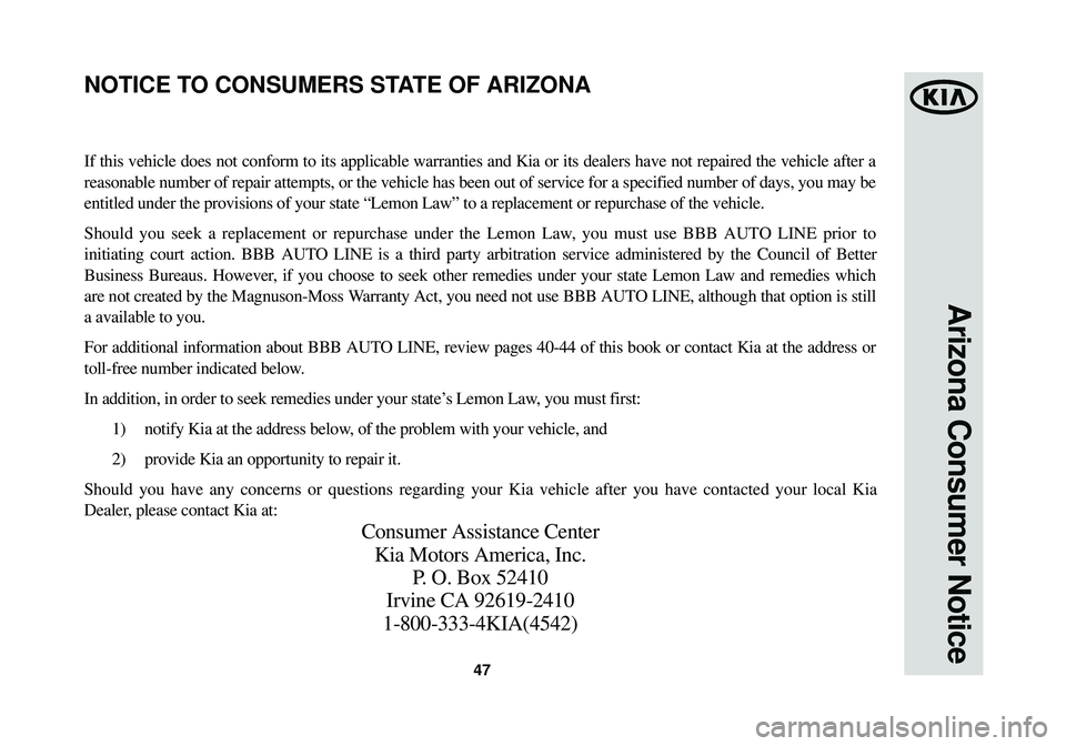 KIA OPTIMA HYBRID 2014 Warranty and Consumer Information Guide 47
Arizona Consumer Notice
If this vehicle does not conform to its applicable warranties and Kia or\
its dealers have not repaired the vehicle after a
reasonable number of repair attempts, or the veh KIA OPTIMA HYBRID 2014 Warranty and Consumer Information Guide 47
Arizona Consumer Notice
If this vehicle does not conform to its applicable warranties and Kia or\
its dealers have not repaired the vehicle after a
reasonable number of repair attempts, or the veh