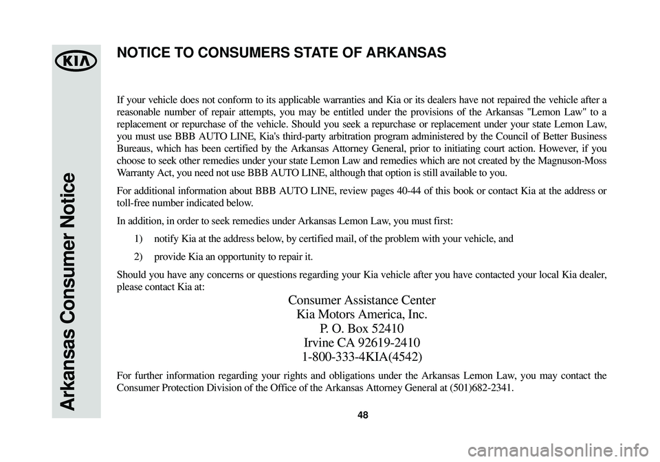 KIA OPTIMA HYBRID 2014 Warranty and Consumer Information Guide Arkansas Consumer Notice48
If your vehicle does not conform to its applicable warranties and Kia or\
its dealers have not repaired the vehicle after a
reasonable number of repair attempts, you may be KIA OPTIMA HYBRID 2014 Warranty and Consumer Information Guide Arkansas Consumer Notice48
If your vehicle does not conform to its applicable warranties and Kia or\
its dealers have not repaired the vehicle after a
reasonable number of repair attempts, you may be