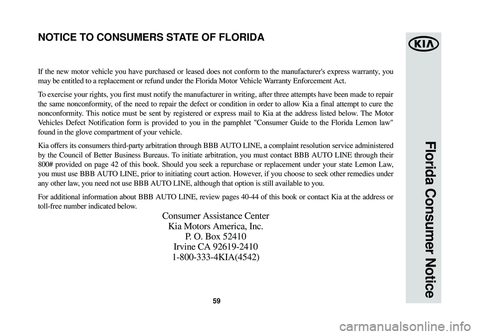 KIA OPTIMA HYBRID 2014 Warranty and Consumer Information Guide 59
Florida Consumer Notice
If the new motor vehicle you have purchased or leased does not conform t\
o the manufacturers express warranty, you
may be entitled to a replacement or refund under the Flo KIA OPTIMA HYBRID 2014 Warranty and Consumer Information Guide 59
Florida Consumer Notice
If the new motor vehicle you have purchased or leased does not conform t\
o the manufacturers express warranty, you
may be entitled to a replacement or refund under the Flo