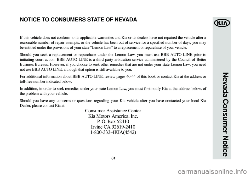 KIA OPTIMA HYBRID 2014  Warranty and Consumer Information Guide 81
Nevada Consumer Notice
If this vehicle does not conform to its applicable warranties and Kia or\
 its dealers have not repaired the vehicle after a
reasonable number of repair attempts, or the vehi